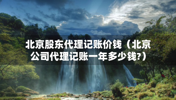 北京股東代理記賬價(jià)錢(qián)（北京公司代理記賬一年多少錢(qián)?）