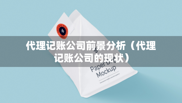 代理記賬公司前景分析（代理記賬公司的現(xiàn)狀）