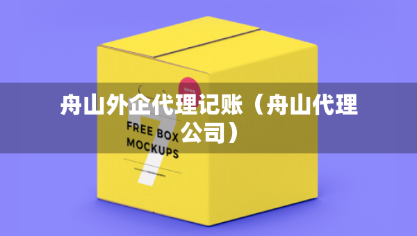 舟山外企代理記賬（舟山代理公司）