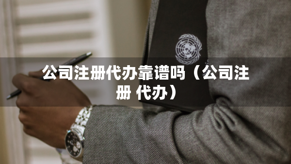 公司注冊代辦靠譜嗎（公司注冊 代辦）