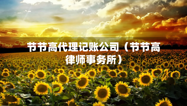 節(jié)節(jié)高代理記賬公司（節(jié)節(jié)高律師事務(wù)所）