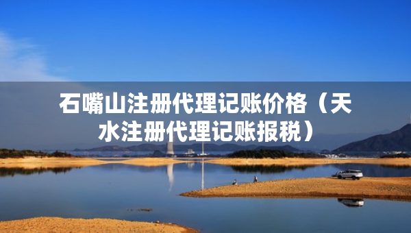 石嘴山注冊(cè)代理記賬價(jià)格（天水注冊(cè)代理記賬報(bào)稅）