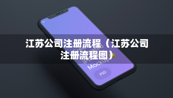 江蘇公司注冊(cè)流程（江蘇公司注冊(cè)流程圖）