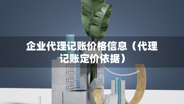 企業(yè)代理記賬價格信息（代理記賬定價依據(jù)）