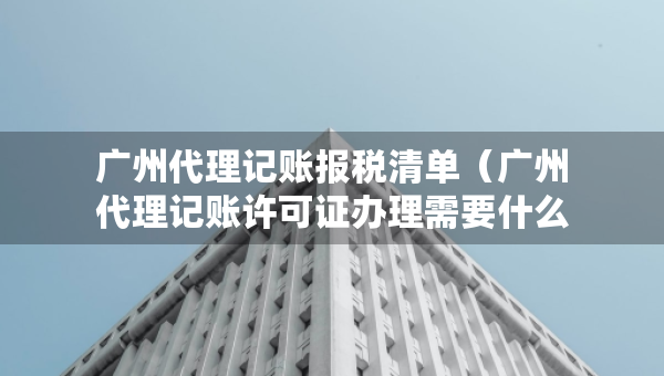 廣州代理記賬報(bào)稅清單（廣州代理記賬許可證辦理需要什么條件）