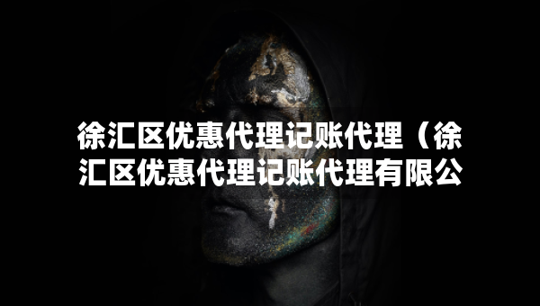 徐匯區(qū)優(yōu)惠代理記賬代理（徐匯區(qū)優(yōu)惠代理記賬代理有限公司）