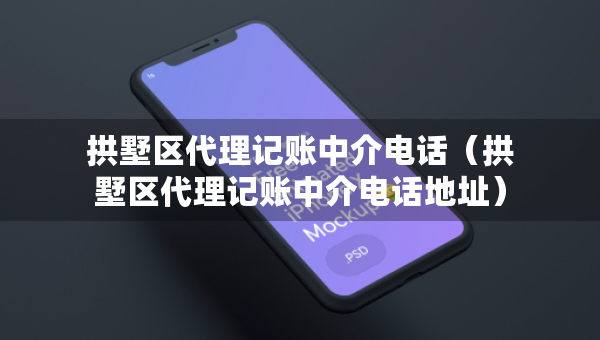 拱墅區(qū)代理記賬中介電話（拱墅區(qū)代理記賬中介電話地址）