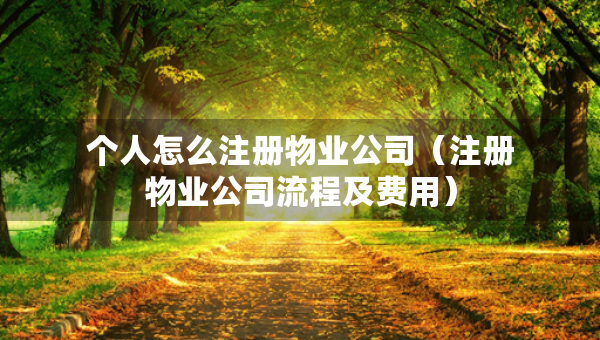 個(gè)人怎么注冊(cè)物業(yè)公司（注冊(cè)物業(yè)公司流程及費(fèi)用）