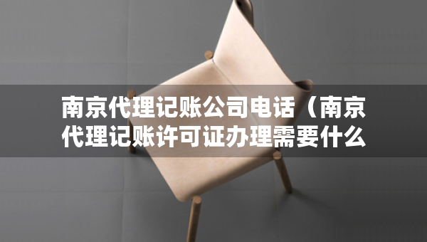 南京代理記賬公司電話（南京代理記賬許可證辦理需要什么條件）