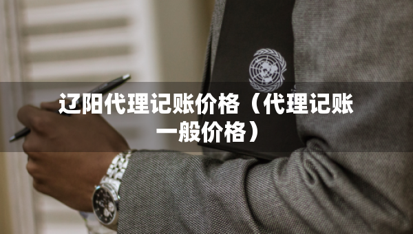 遼陽(yáng)代理記賬價(jià)格（代理記賬一般價(jià)格）
