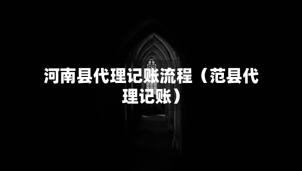 河南縣代理記賬流程（范縣代理記賬）