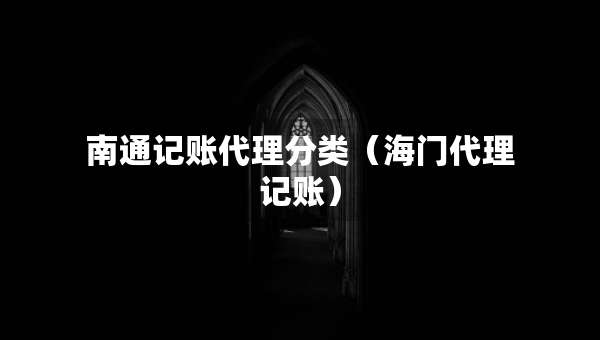 南通記賬代理分類（海門代理記賬）