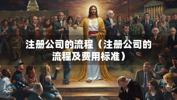 注冊公司的流程（注冊公司的流程及費用標準）