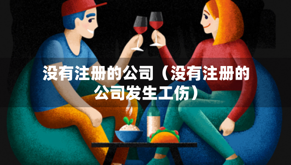 沒有注冊(cè)的公司（沒有注冊(cè)的公司發(fā)生工傷）