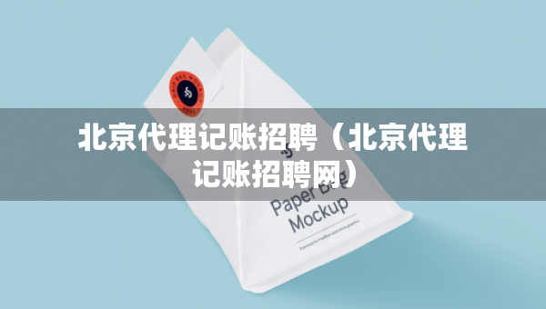 北京代理記賬招聘（北京代理記賬招聘網(wǎng)）