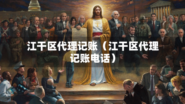 江干區(qū)代理記賬（江干區(qū)代理記賬電話）