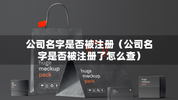 公司名字是否被注冊（公司名字是否被注冊了怎么查）