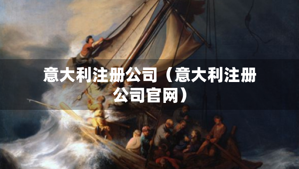 意大利注冊(cè)公司（意大利注冊(cè)公司官網(wǎng)）