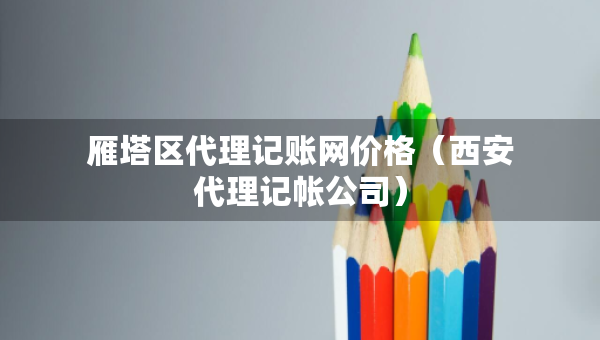 雁塔區(qū)代理記賬網(wǎng)價格（西安代理記帳公司）