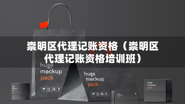 崇明區(qū)代理記賬資格（崇明區(qū)代理記賬資格培訓(xùn)班）