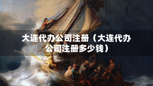 大連代辦公司注冊(cè)（大連代辦公司注冊(cè)多少錢(qián)）