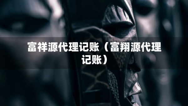 富祥源代理記賬（富翔源代理記賬）
