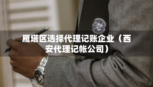 雁塔區(qū)選擇代理記賬企業(yè)（西安代理記帳公司）