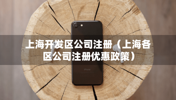 上海開發(fā)區(qū)公司注冊（上海各區(qū)公司注冊優(yōu)惠政策）