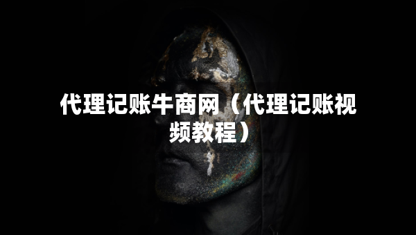 代理記賬牛商網(wǎng)（代理記賬視頻教程）