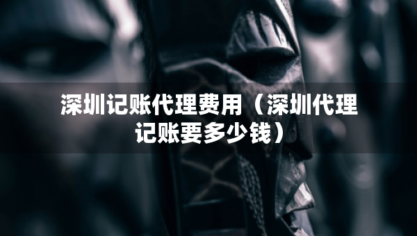 深圳記賬代理費用（深圳代理記賬要多少錢）
