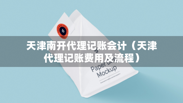 天津南開代理記賬會計（天津代理記賬費用及流程）