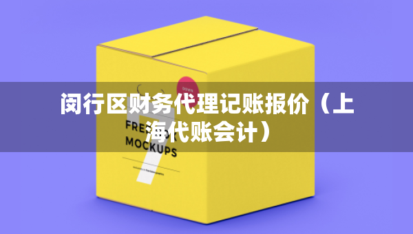 閔行區(qū)財(cái)務(wù)代理記賬報(bào)價(jià)（上海代賬會(huì)計(jì)）