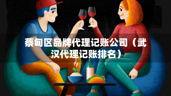 蔡甸區(qū)品牌代理記賬公司（武漢代理記賬排名）