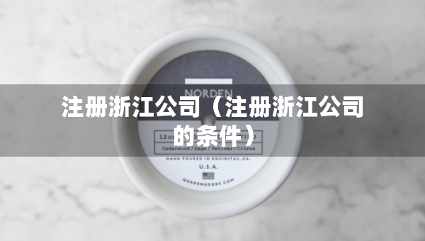 注冊浙江公司（注冊浙江公司的條件）