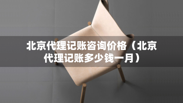 北京代理記賬咨詢(xún)價(jià)格（北京代理記賬多少錢(qián)一月）