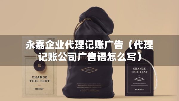 永嘉企業(yè)代理記賬廣告（代理記賬公司廣告語怎么寫）