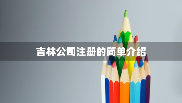 吉林公司注冊的簡單介紹