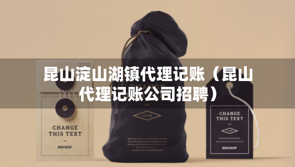 昆山淀山湖鎮(zhèn)代理記賬（昆山代理記賬公司招聘）