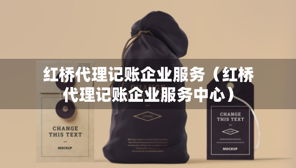 紅橋代理記賬企業(yè)服務(wù)（紅橋代理記賬企業(yè)服務(wù)中心）
