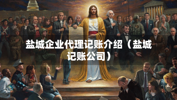 鹽城企業(yè)代理記賬介紹（鹽城記賬公司）