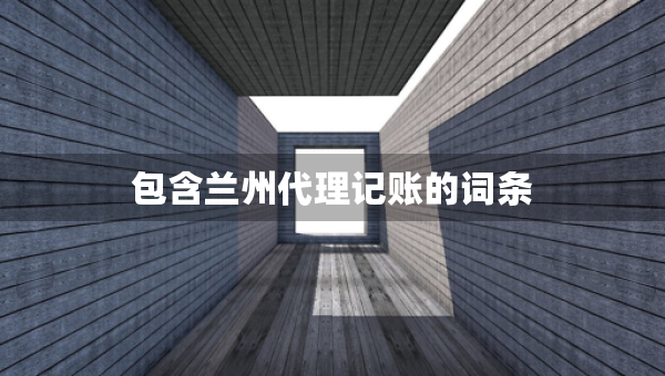 包含蘭州代理記賬的詞條