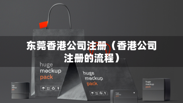 東莞香港公司注冊(cè)（香港公司注冊(cè)的流程）