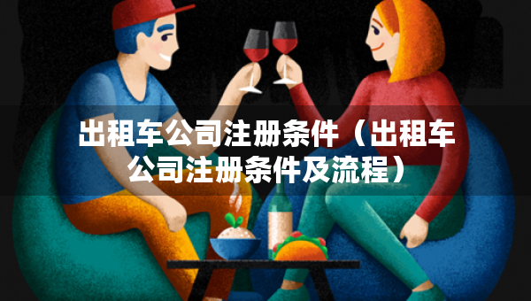 出租車(chē)公司注冊(cè)條件（出租車(chē)公司注冊(cè)條件及流程）