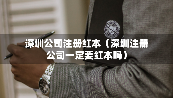 深圳公司注冊紅本（深圳注冊公司一定要紅本嗎）