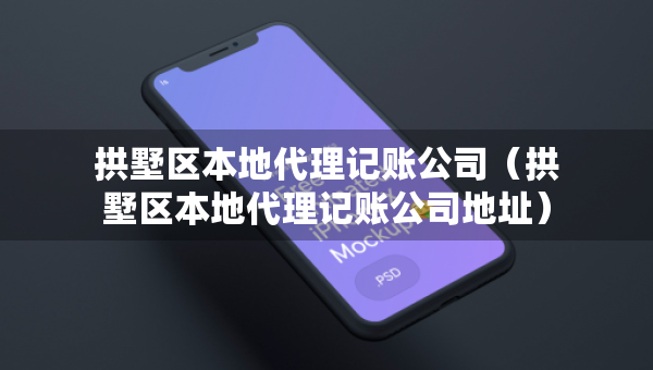 拱墅區(qū)本地代理記賬公司（拱墅區(qū)本地代理記賬公司地址）