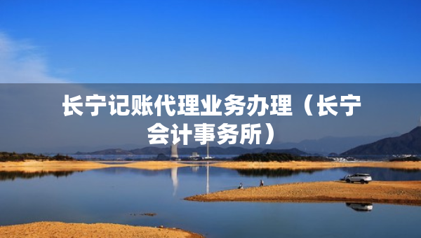 長寧記賬代理業(yè)務辦理（長寧會計事務所）