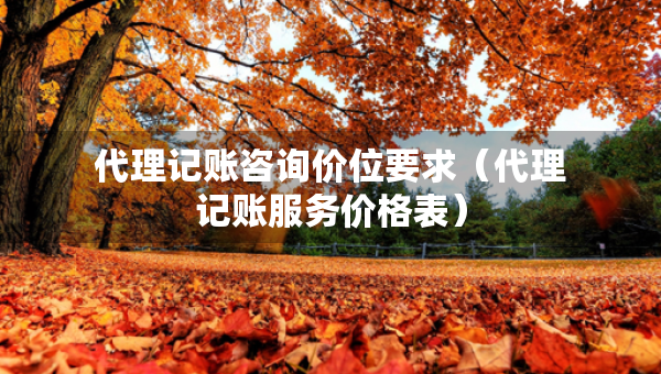 代理記賬咨詢價(jià)位要求（代理記賬服務(wù)價(jià)格表）