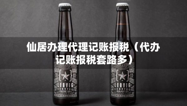 仙居辦理代理記賬報(bào)稅（代辦記賬報(bào)稅套路多）