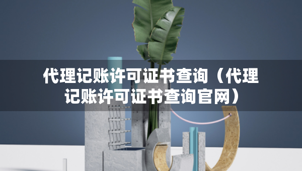 代理記賬許可證書查詢（代理記賬許可證書查詢官網(wǎng)）