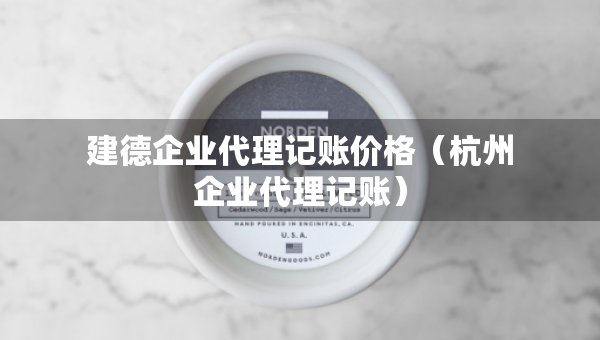 建德企業(yè)代理記賬價格（杭州企業(yè)代理記賬）